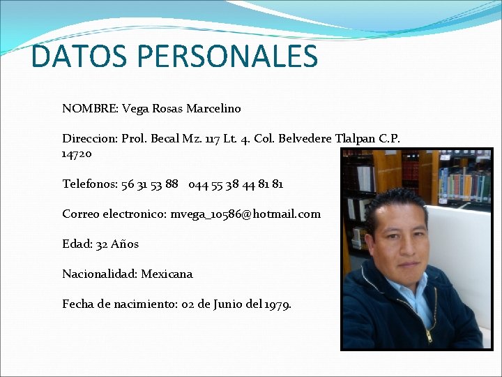 DATOS PERSONALES NOMBRE: Vega Rosas Marcelino Direccion: Prol. Becal Mz. 117 Lt. 4. Col.
