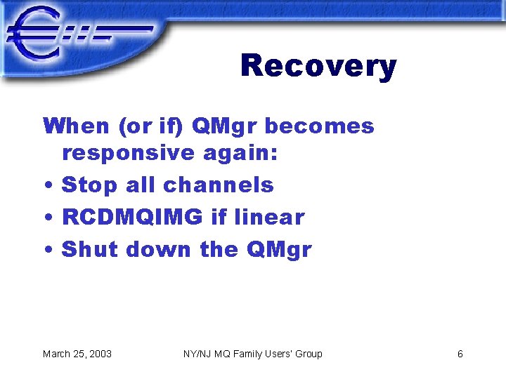 Recovery When (or if) QMgr becomes responsive again: • Stop all channels • RCDMQIMG