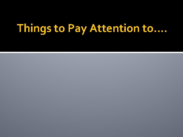 Things to Pay Attention to…. 