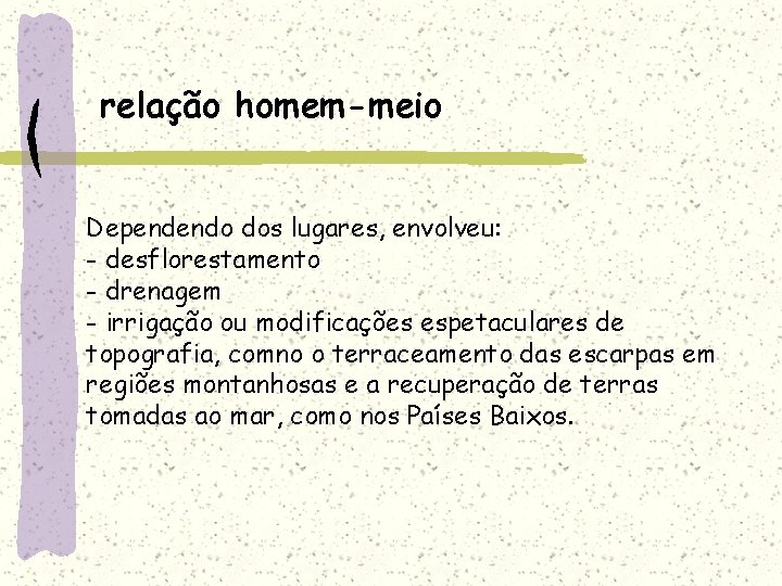 relação homem-meio Dependendo dos lugares, envolveu: - desflorestamento - drenagem - irrigação ou modificações