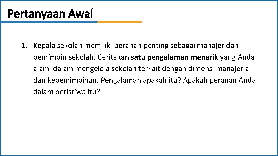 Pertanyaan Awal 1. Kepala sekolah memiliki peranan penting sebagai manajer dan pemimpin sekolah. Ceritakan