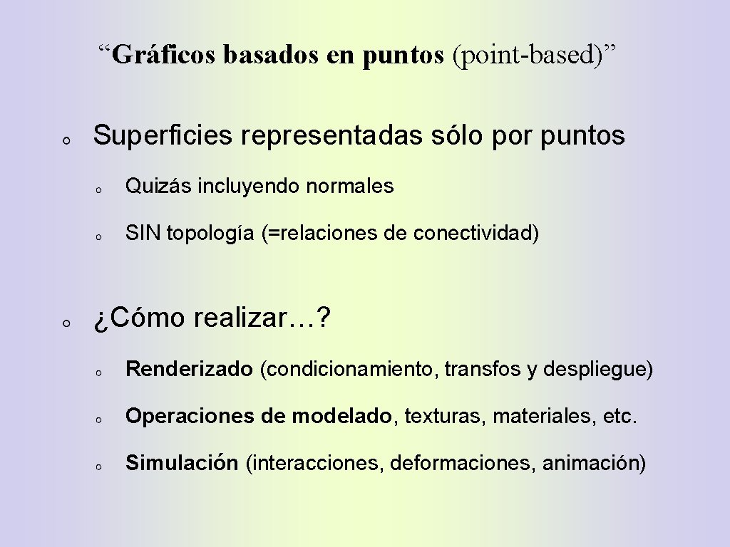 “Gráficos basados en puntos (point-based)” Superficies representadas sólo por puntos Quizás incluyendo normales SIN