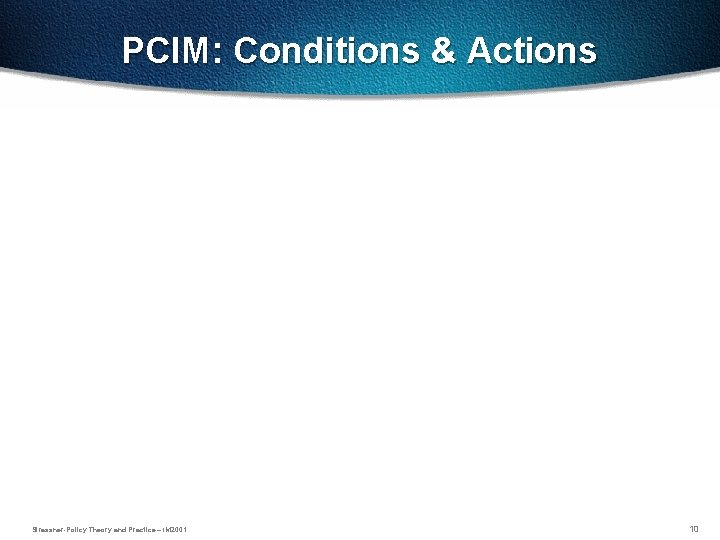 PCIM: Conditions & Actions Strassner-Policy Theory and Practice – IM 2001 10 