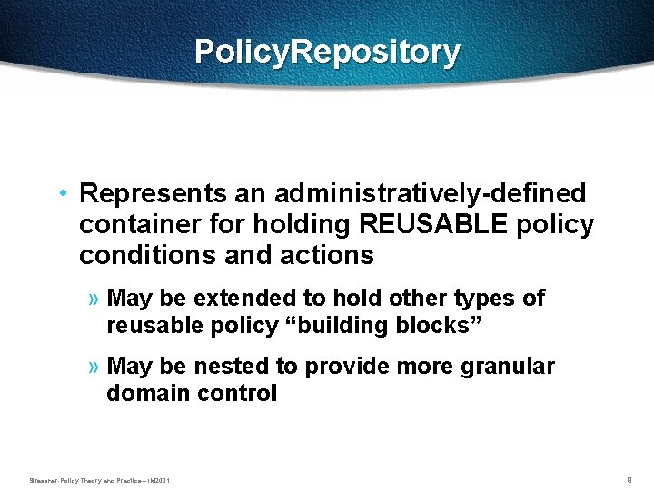 Policy. Repository • Represents an administratively-defined container for holding REUSABLE policy conditions and actions
