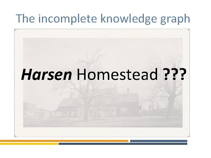 The incomplete knowledge graph Harsen Homestead ? ? ? 