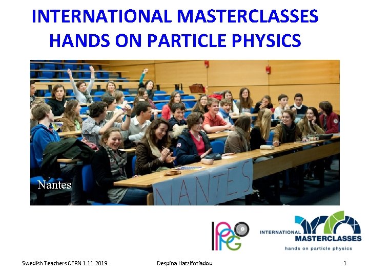 INTERNATIONAL MASTERCLASSES HANDS ON PARTICLE PHYSICS Nantes Swedish Teachers CERN 1. 11. 2019 Despina