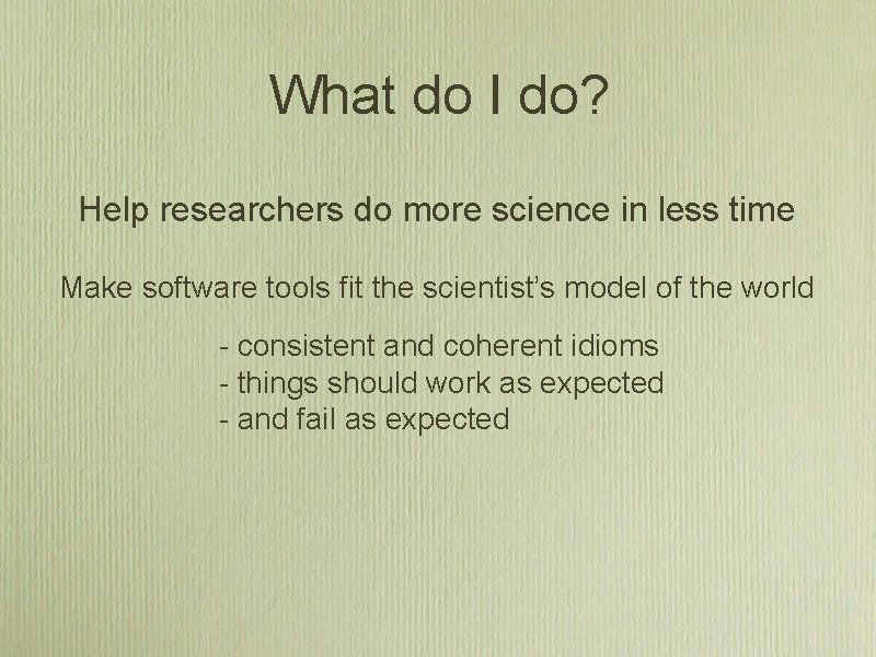 What do I do? Help researchers do more science in less time Make software