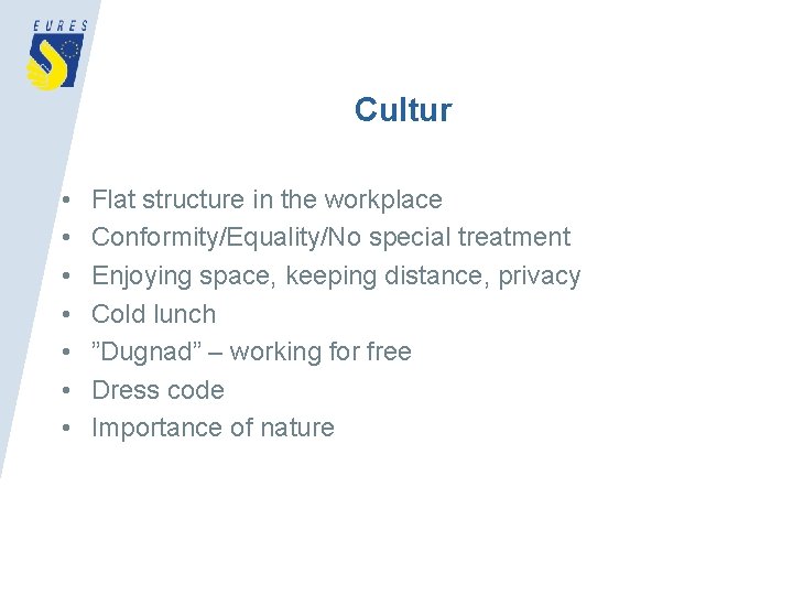 Cultur • • Flat structure in the workplace Conformity/Equality/No special treatment Enjoying space, keeping