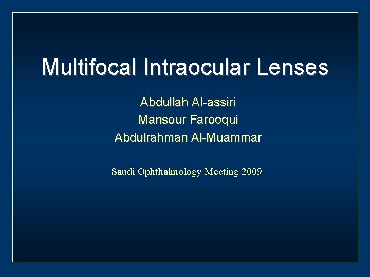 Multifocal Intraocular Lenses Abdullah Al-assiri Mansour Farooqui Abdulrahman Al-Muammar Saudi Ophthalmology Meeting 2009 