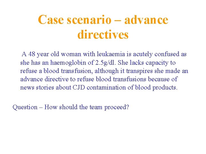 Case scenario – advance directives A 48 year old woman with leukaemia is acutely