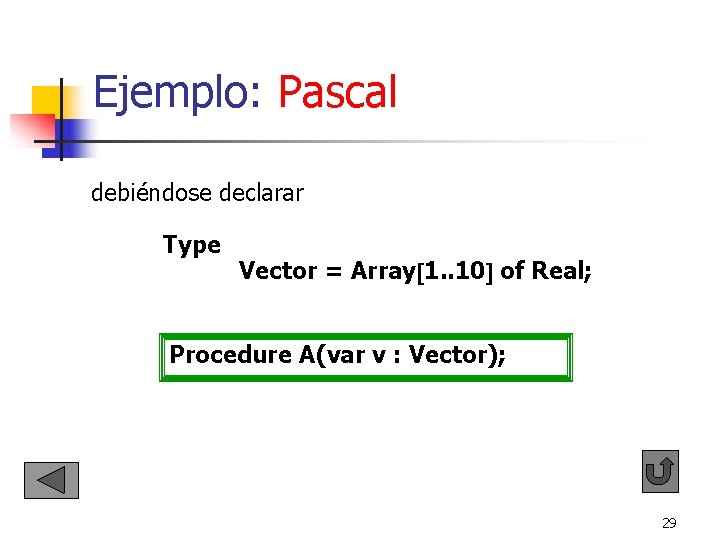 Ejemplo: Pascal debiéndose declarar Type Vector = Array 1. . 10 of Real; Ejemplo: Pascal debiéndose declarar Type Vector = Array 1. . 10 of Real;