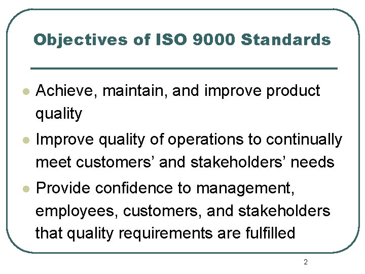 Objectives of ISO 9000 Standards l Achieve, maintain, and improve product quality l Improve