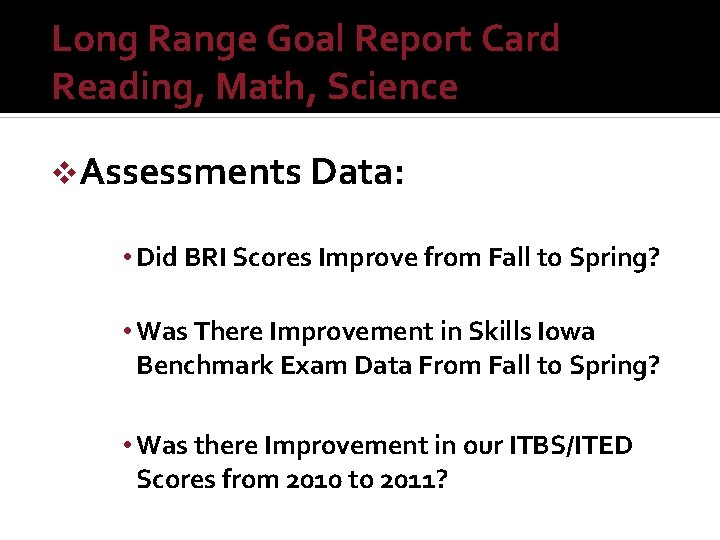 Long Range Goal Report Card Reading, Math, Science v. Assessments Data: • Did BRI