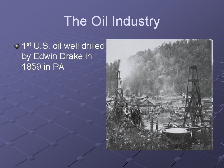 The Oil Industry 1 st U. S. oil well drilled by Edwin Drake in