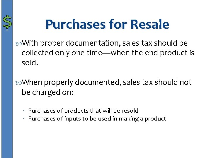 Purchases for Resale With proper documentation, sales tax should be collected only one time—when