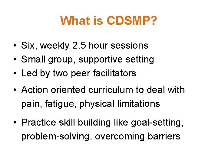 What is CDSMP? • Six, weekly 2. 5 hour sessions • Small group, supportive