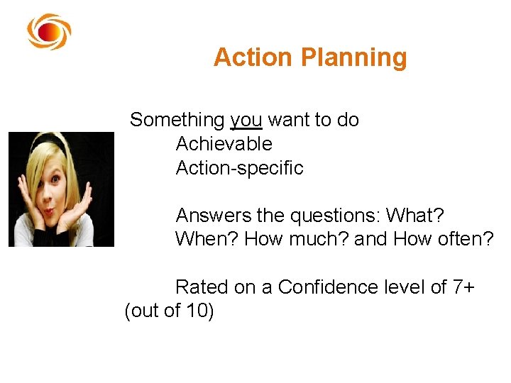 Action Planning Something you want to do Achievable Action-specific Answers the questions: What? When?