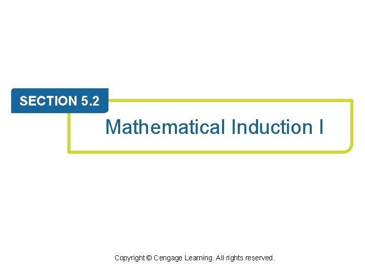 SECTION 5. 2 Mathematical Induction I Copyright © Cengage Learning. All rights reserved. SECTION 5. 2 Mathematical Induction I Copyright © Cengage Learning. All rights reserved.