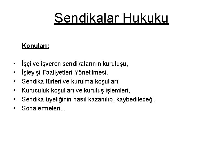 Sendikalar Hukuku Konuları: • • • İşçi ve işveren sendikalarının kuruluşu, İşleyişi-Faaliyetleri-Yönetilmesi, Sendika türleri