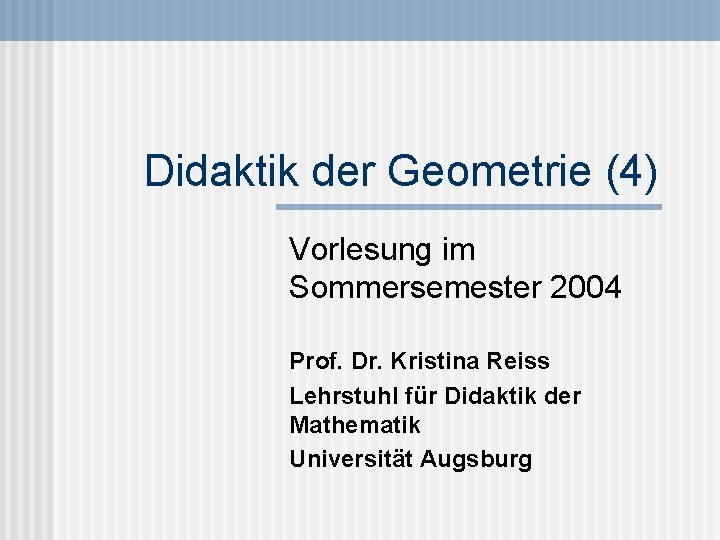 Didaktik der Geometrie (4) Vorlesung im Sommersemester 2004 Prof. Dr. Kristina Reiss Lehrstuhl für