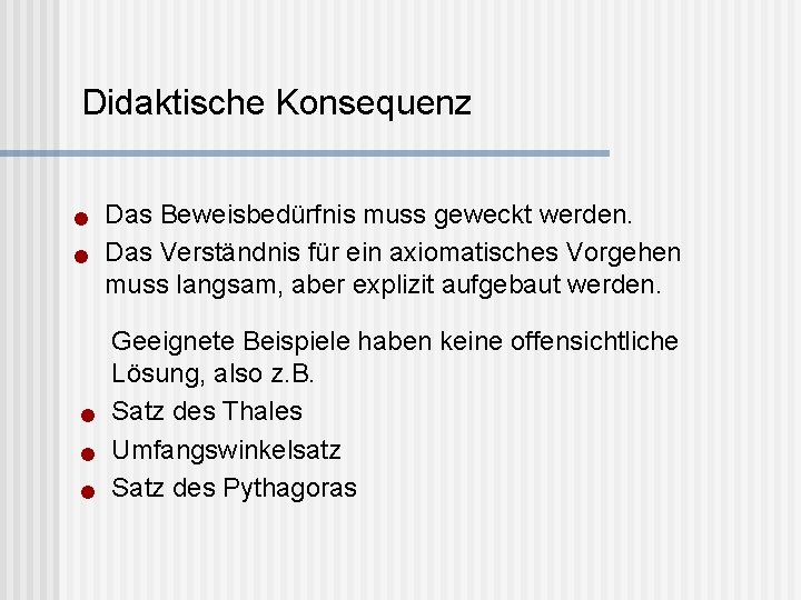 Didaktische Konsequenz n n n Das Beweisbedürfnis muss geweckt werden. Das Verständnis für ein