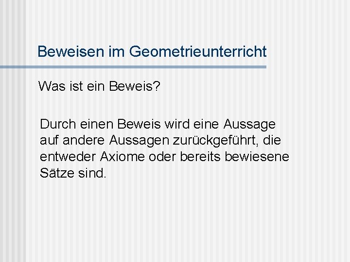 Beweisen im Geometrieunterricht Was ist ein Beweis? Durch einen Beweis wird eine Aussage auf