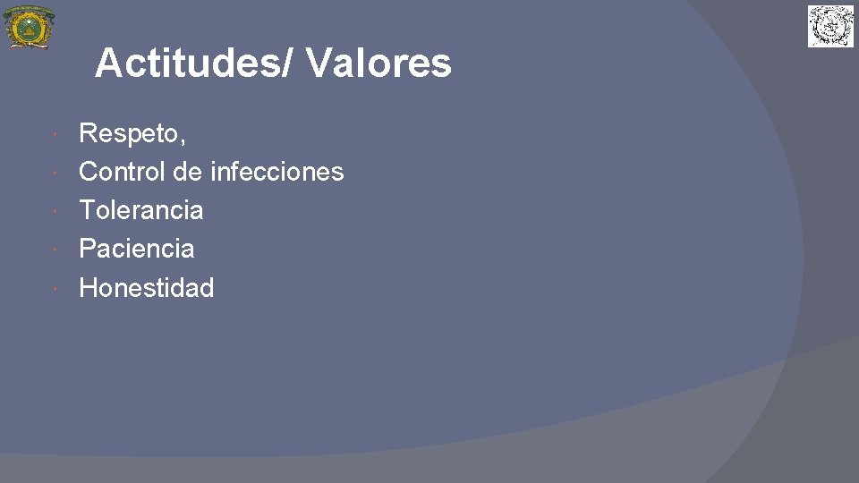 Actitudes/ Valores Respeto, Control de infecciones Tolerancia Paciencia Honestidad 