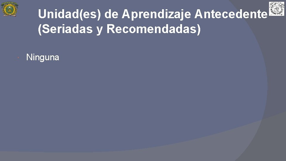 Unidad(es) de Aprendizaje Antecedente (Seriadas y Recomendadas) Ninguna 