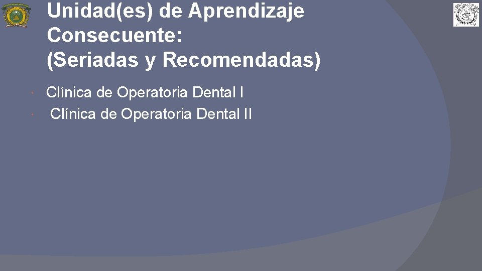 Unidad(es) de Aprendizaje Consecuente: (Seriadas y Recomendadas) Clínica de Operatoria Dental II 