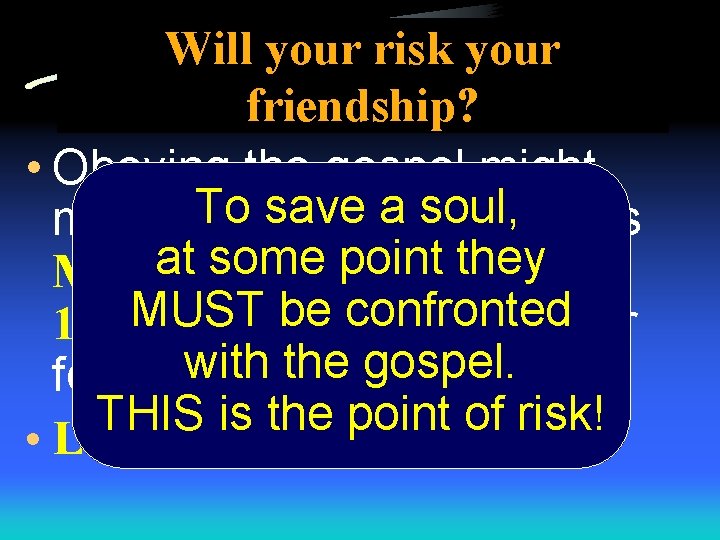 Will your risk your friendship? • Obeying the gospel might To save soul, friends