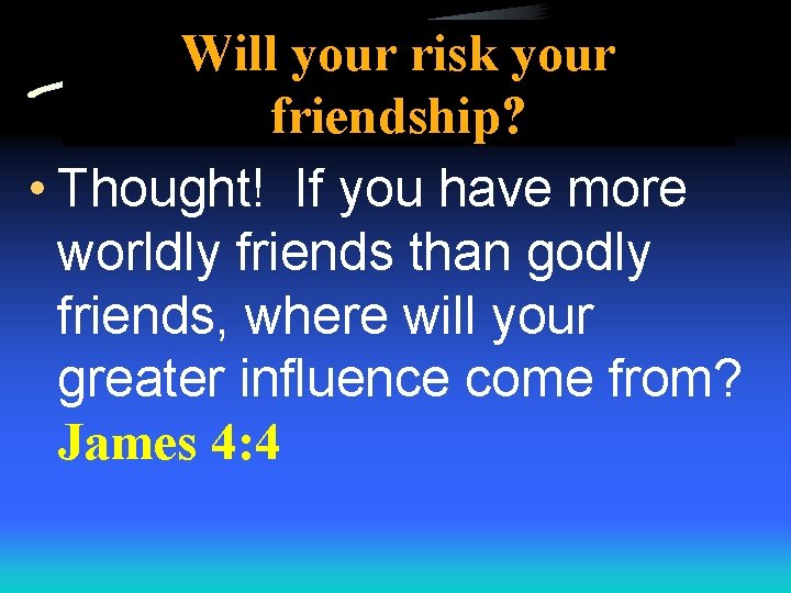 Will your risk your friendship? • Thought! If you have more worldly friends than