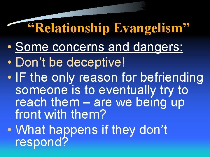 “Relationship Evangelism” • Some concerns and dangers: • Don’t be deceptive! • IF the