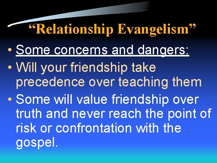 “Relationship Evangelism” • Some concerns and dangers: • Will your friendship take precedence over