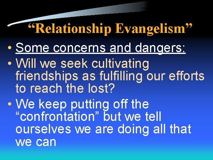 “Relationship Evangelism” • Some concerns and dangers: • Will we seek cultivating friendships as
