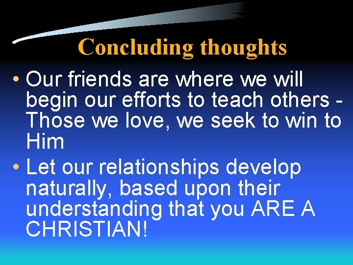 Concluding thoughts • Our friends are where we will begin our efforts to teach