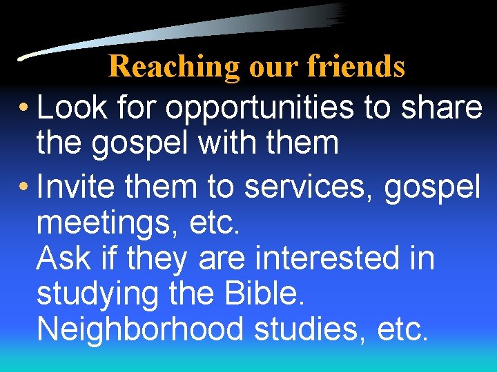 Reaching our friends • Look for opportunities to share the gospel with them •
