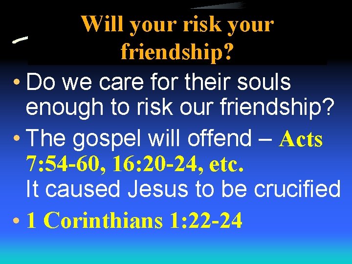 Will your risk your friendship? • Do we care for their souls enough to