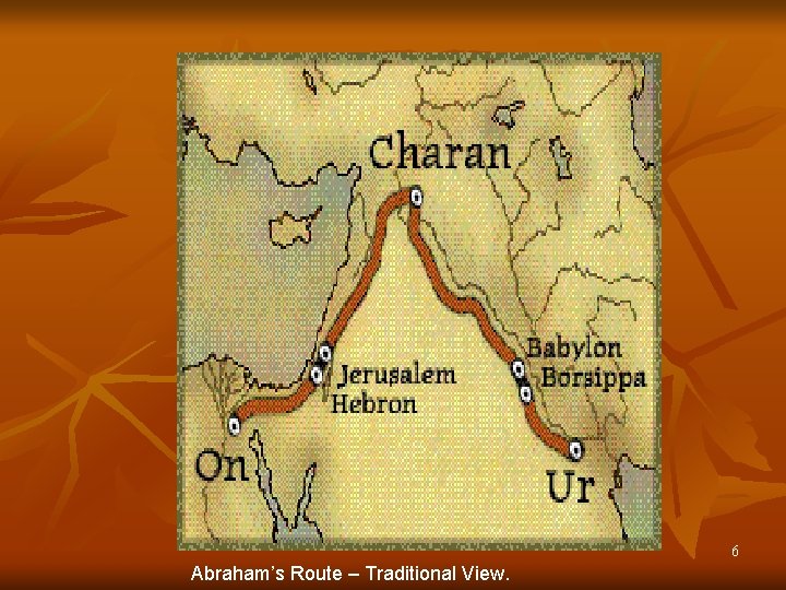 6 Abraham’s Route – Traditional View. 