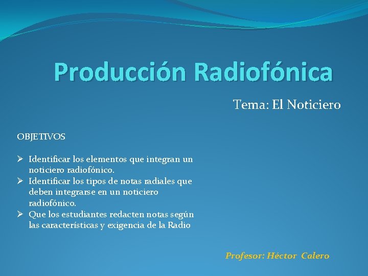 Producción Radiofónica Tema: El Noticiero OBJETIVOS Ø Identificar los elementos que integran un noticiero