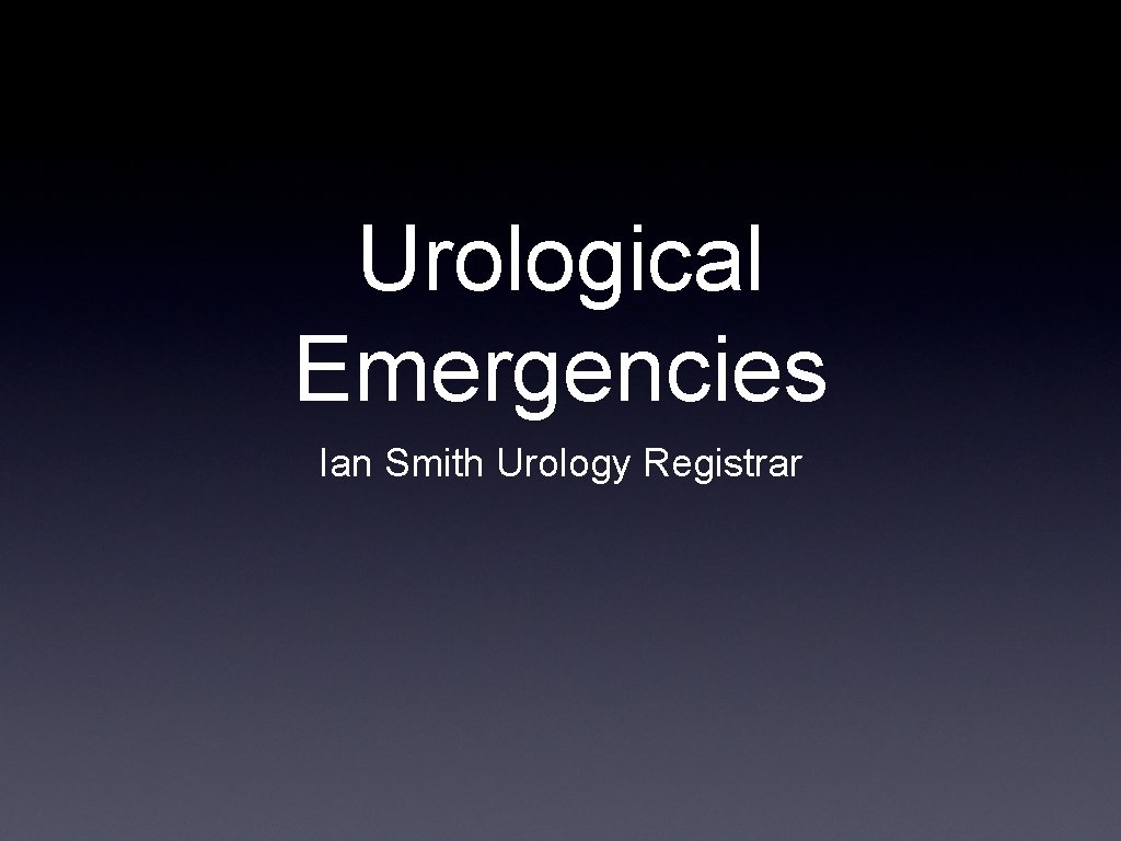 Urological Emergencies Ian Smith Urology Registrar 