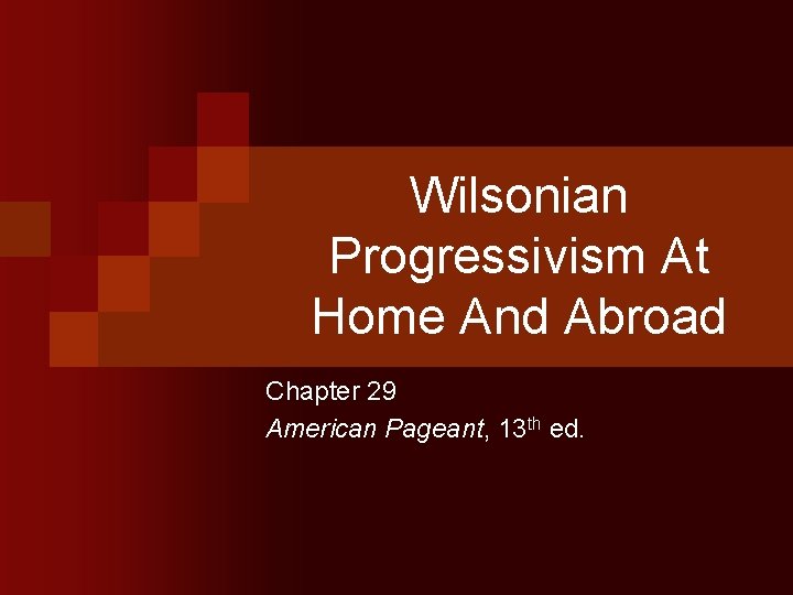 Wilsonian Progressivism At Home And Abroad Chapter 29 American Pageant, 13 th ed. 