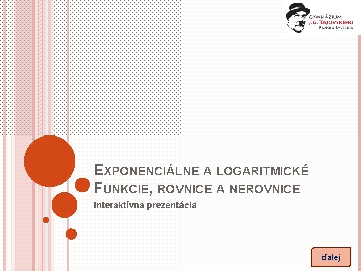 EXPONENCIÁLNE A LOGARITMICKÉ FUNKCIE, ROVNICE A NEROVNICE Interaktívna prezentácia ďalej 