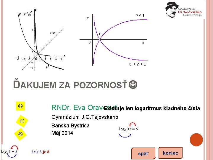 ĎAKUJEM ZA POZORNOSŤ RNDr. Eva Oravcová Existuje len logaritmus kladného čísla Gymnázium J. G.