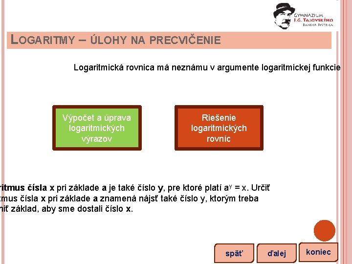 LOGARITMY – ÚLOHY NA PRECVIČENIE Logaritmická rovnica má neznámu v argumente logaritmickej funkcie Výpočet