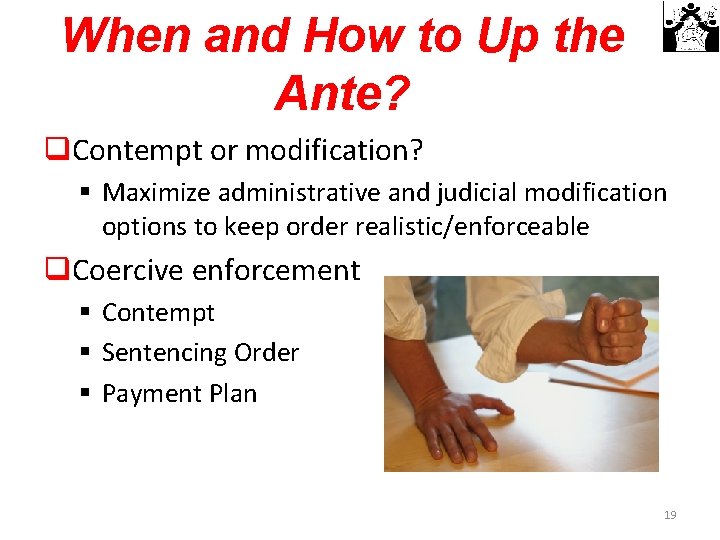 When and How to Up the Ante? q. Contempt or modification? § Maximize administrative