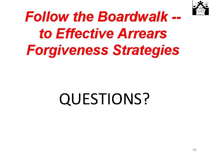 Follow the Boardwalk -to Effective Arrears Forgiveness Strategies QUESTIONS? 50 