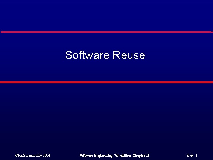 Software Reuse ©Ian Sommerville 2004 Software Engineering, 7 th edition. Chapter 18 Slide 1