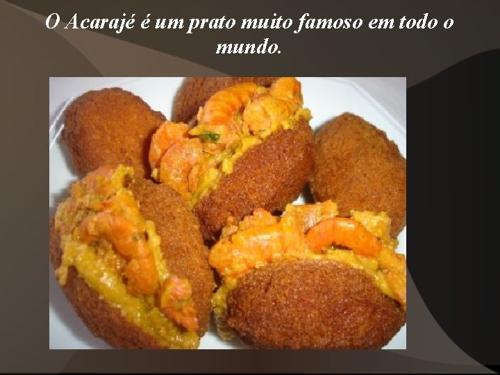 O Acarajé é um prato muito famoso em todo o mundo. O Acarajé é um prato muito famoso em todo o mundo.