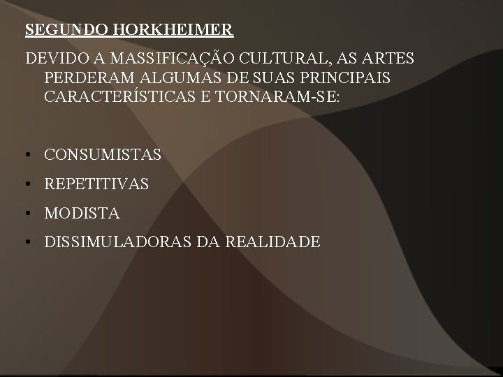 SEGUNDO HORKHEIMER DEVIDO A MASSIFICAÇÃO CULTURAL, AS ARTES PERDERAM ALGUMAS DE SUAS PRINCIPAIS CARACTERÍSTICAS SEGUNDO HORKHEIMER DEVIDO A MASSIFICAÇÃO CULTURAL, AS ARTES PERDERAM ALGUMAS DE SUAS PRINCIPAIS CARACTERÍSTICAS