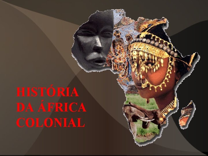 HISTÓRIA DA ÁFRICA COLONIAL HISTÓRIA DA ÁFRICA COLONIAL